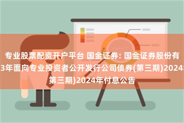 专业股票配资开户平台 国金证券: 国金证券股份有限公司2023年面向专业投资者公开发行公司债券(第三期)2024年付息公告