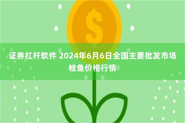 证券杠杆软件 2024年6月6日全国主要批发市场桂鱼价格行情