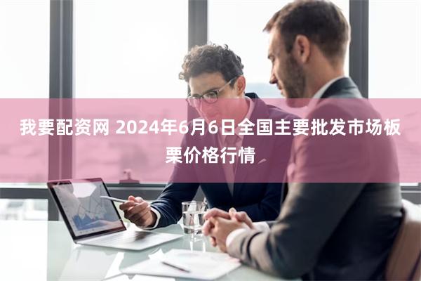 我要配资网 2024年6月6日全国主要批发市场板栗价格行情