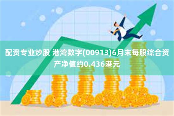 配资专业炒股 港湾数字(00913)6月末每股综合资产净值约0.436港元