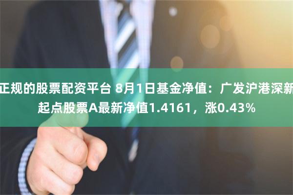 正规的股票配资平台 8月1日基金净值：广发沪港深新起点股票A最新净值1.4161，涨0.43%