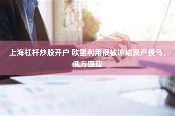 上海杠杆炒股开户 欧盟利用俄被冻结资产援乌，俄方回应