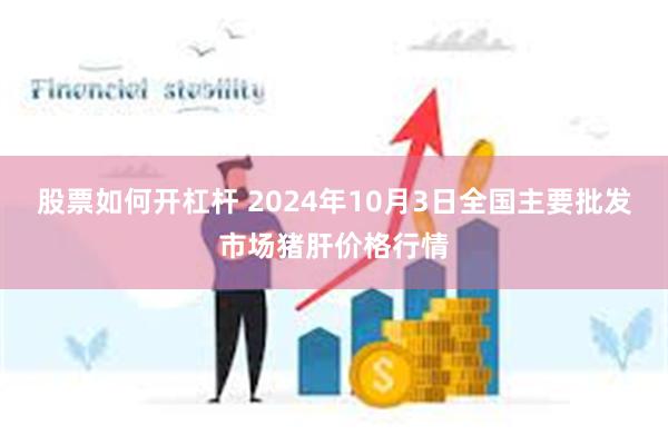 股票如何开杠杆 2024年10月3日全国主要批发市场猪肝价格行情