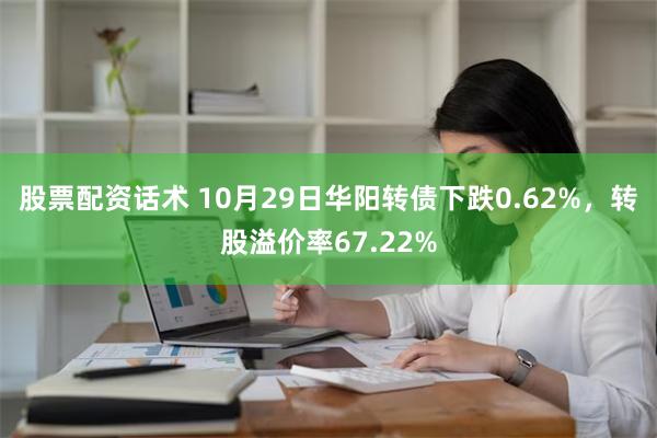 股票配资话术 10月29日华阳转债下跌0.62%，转股溢价率67.22%