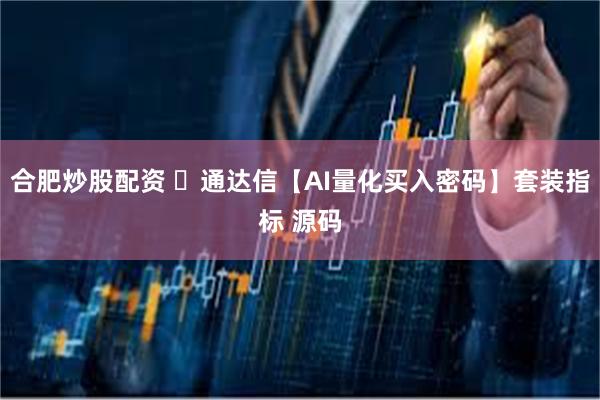 合肥炒股配资 ​通达信【AI量化买入密码】套装指标 源码