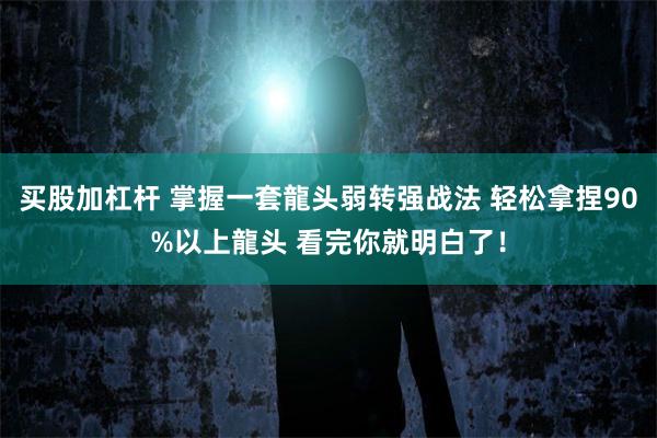 买股加杠杆 掌握一套龍头弱转强战法 轻松拿捏90%以上龍头 看完你就明白了！