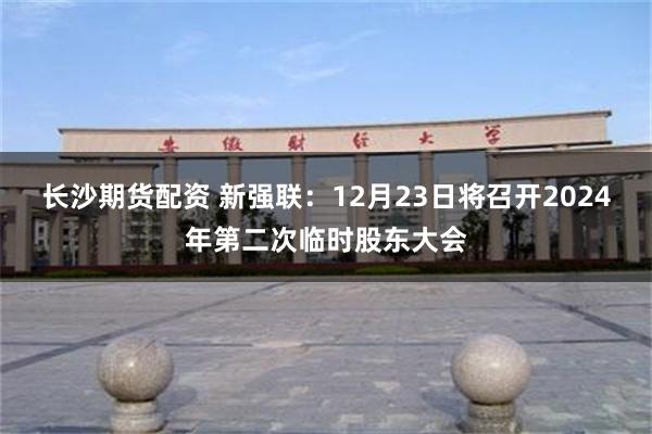 长沙期货配资 新强联：12月23日将召开2024年第二次临时股东大会