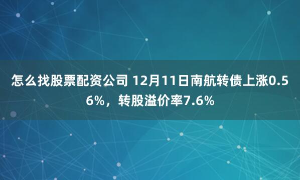 怎么找股票配资公司 12月11日南航转债上涨0.56%，转股溢价率7.6%