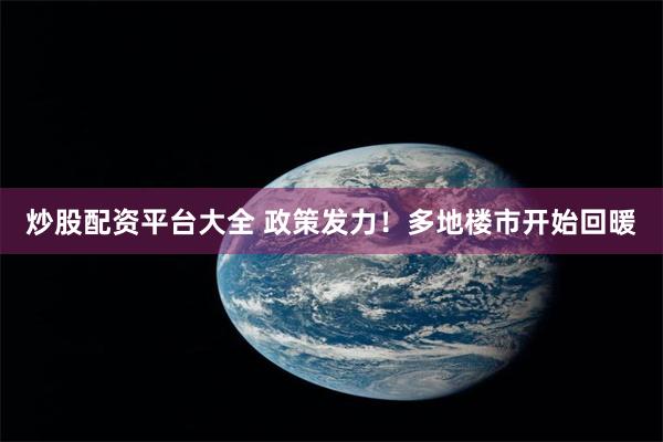 炒股配资平台大全 政策发力！多地楼市开始回暖