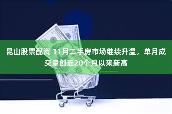 昆山股票配资 11月二手房市场继续升温，单月成交量创近20个月以来新高