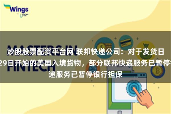 炒股股票配资平台网 联邦快递公司：对于发货日期从1月29日开始的美国入境货物，部分联邦快递服务已暂停银行担保