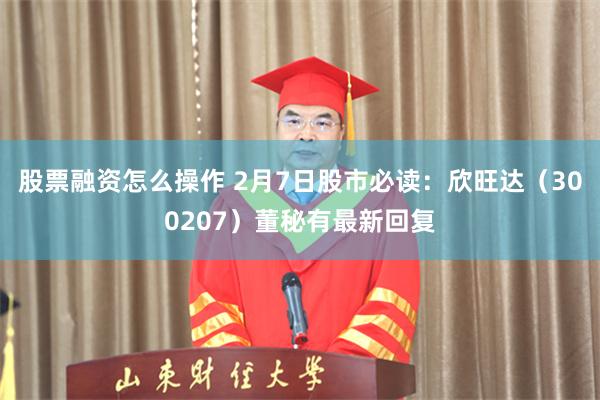 股票融资怎么操作 2月7日股市必读：欣旺达（300207）董秘有最新回复