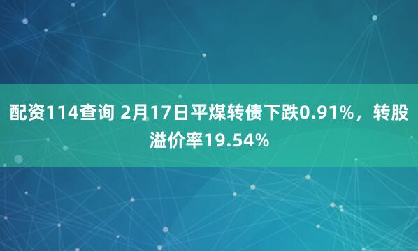 配资114查询 2月17日平煤转债下跌0.91%，转股溢价率19.54%