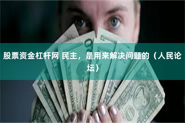 股票资金杠杆网 民主，是用来解决问题的（人民论坛）