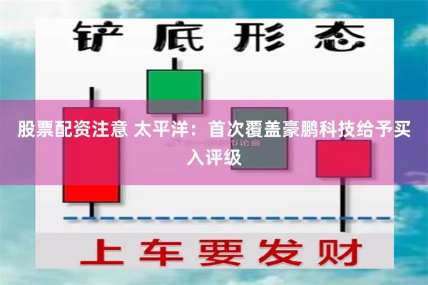 股票配资注意 太平洋：首次覆盖豪鹏科技给予买入评级